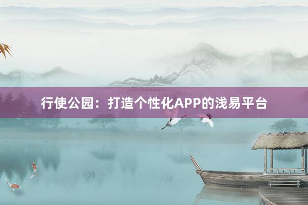 行使公园：打造个性化APP的浅易平台